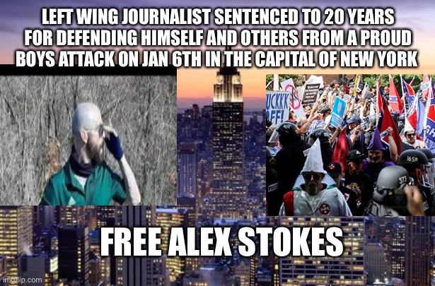 NEW YORK CITY | LEFT WING JOURNALIST SENTENCED TO 20 YEARS FOR DEFENDING HIMSELF AND OTHERS FROM A PROUD BOYS ATTACK ON JAN 6TH IN THE CAPITAL OF NEW YORK; FREE ALEX STOKES | image tagged in new york city | made w/ Imgflip meme maker