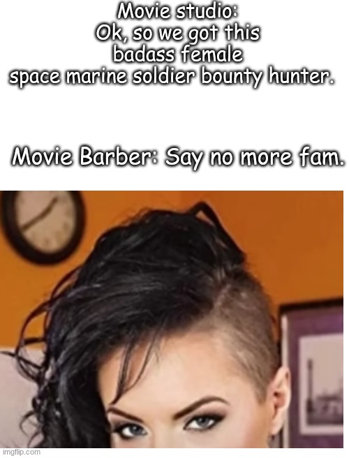 Barber | Movie studio: Ok, so we got this badass female space marine soldier bounty hunter. Movie Barber: Say no more fam. | image tagged in movies,barber,hair,warrior | made w/ Imgflip meme maker