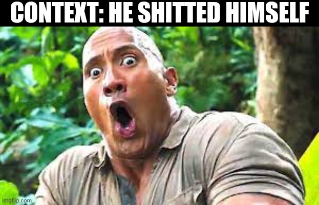 Because he was told to shit himself | CONTEXT: HE SHITTED HIMSELF | image tagged in dwayne the shocked johnson | made w/ Imgflip meme maker
