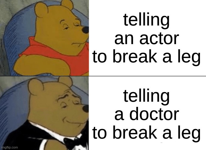 Tuxedo Winnie The Pooh Meme | telling an actor to break a leg; telling a doctor to break a leg | image tagged in memes,tuxedo winnie the pooh | made w/ Imgflip meme maker