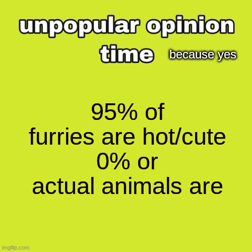 unpopular opinion time | because yes; 95% of furries are hot/cute
0% or actual animals are | image tagged in unpopular opinion time | made w/ Imgflip meme maker