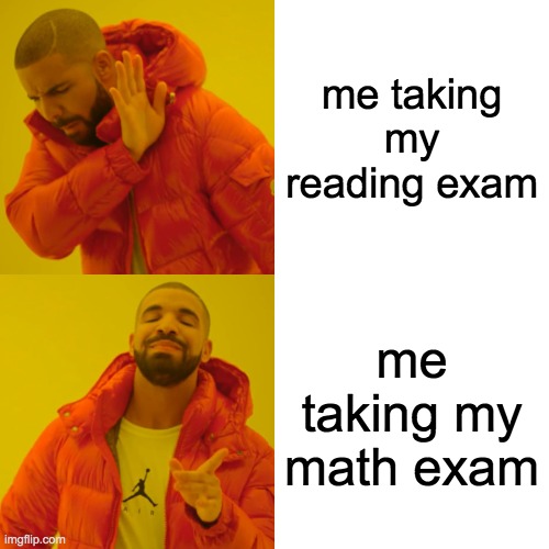 Drake Hotline Bling | me taking my reading exam; me taking my math exam | image tagged in memes,drake hotline bling | made w/ Imgflip meme maker