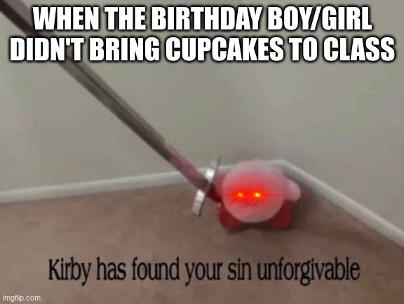 Kirby has found your sin unforgivable | WHEN THE BIRTHDAY BOY/GIRL DIDN'T BRING CUPCAKES TO CLASS | image tagged in kirby has found your sin unforgivable,school,cupcakes | made w/ Imgflip meme maker