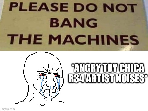 angery | *ANGRY TOY CHICA R34 ARTIST NOISES* | image tagged in please do not bang the machines,angry,rule 34 | made w/ Imgflip meme maker