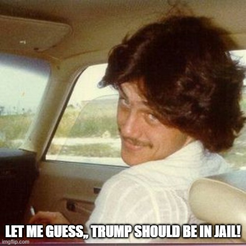 Let me guess,, Trump should be in jail | LET ME GUESS,, TRUMP SHOULD BE IN JAIL! | image tagged in trump supporters | made w/ Imgflip meme maker