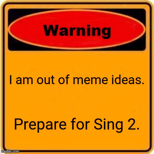 Warning Sign | I am out of meme ideas. Prepare for Sing 2. | image tagged in memes,warning sign | made w/ Imgflip meme maker