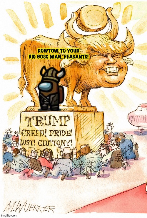 Trump Golden Calf false god | KOWTOW TO YOUR BIG BOSS MAN, PEASANTS! | image tagged in trump golden calf false god | made w/ Imgflip meme maker