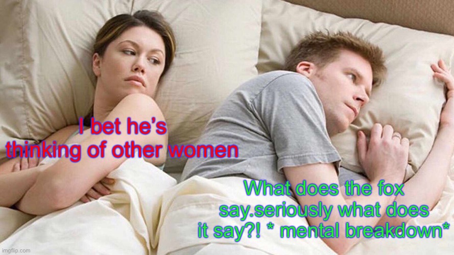 I Bet He's Thinking About Other Women Meme | I bet he’s thinking of other women; What does the fox say.seriously what does it say?! * mental breakdown* | image tagged in memes,i bet he's thinking about other women | made w/ Imgflip meme maker
