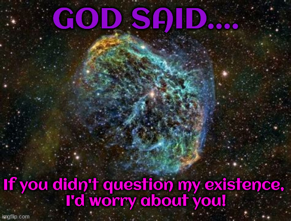 GOD... | GOD SAID.... If you didn't question my existence,
 I'd worry about you! | image tagged in god,faith,creator | made w/ Imgflip meme maker