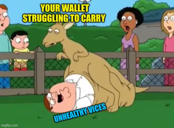 YOUR WALLET STRUGGLING TO CARRY; UNHEALTHY VICES | image tagged in struggles | made w/ Imgflip meme maker