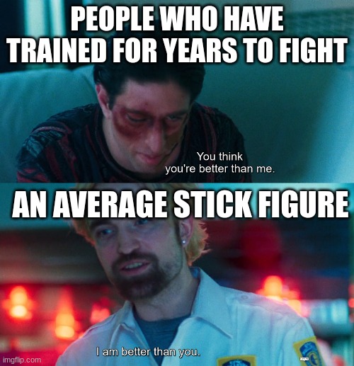 Imge title | PEOPLE WHO HAVE TRAINED FOR YEARS TO FIGHT; AN AVERAGE STICK FIGURE | image tagged in you think you're better than me i am better than you | made w/ Imgflip meme maker
