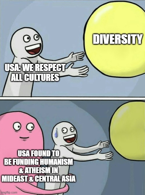 us evil |  DIVERSITY; USA: WE RESPECT ALL CULTURES; USA FOUND TO BE FUNDING HUMANISM & ATHEISM IN MIDEAST & CENTRAL ASIA | image tagged in memes,running away balloon | made w/ Imgflip meme maker