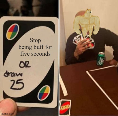 Buff doge lost a Uno game | Stop being buff for five seconds | image tagged in memes,uno draw 25 cards | made w/ Imgflip meme maker