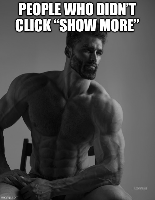 Giga Chad | PEOPLE WHO DIDN’T CLICK “SHOW MORE” | image tagged in giga chad | made w/ Imgflip meme maker