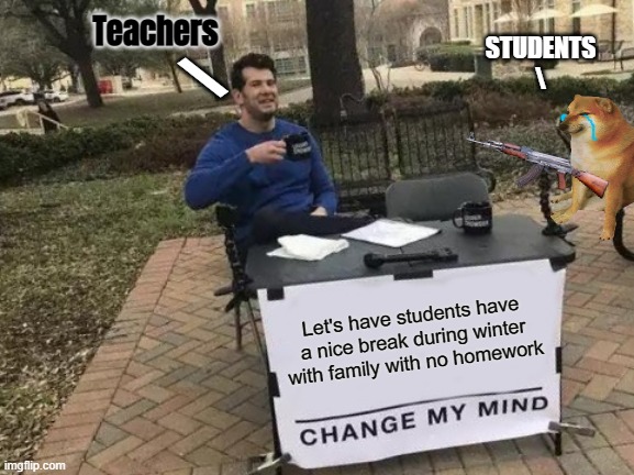 Change My Mind Meme | Teachers; \; STUDENTS
\; Let's have students have a nice break during winter with family with no homework | image tagged in memes,change my mind,school,christmas | made w/ Imgflip meme maker