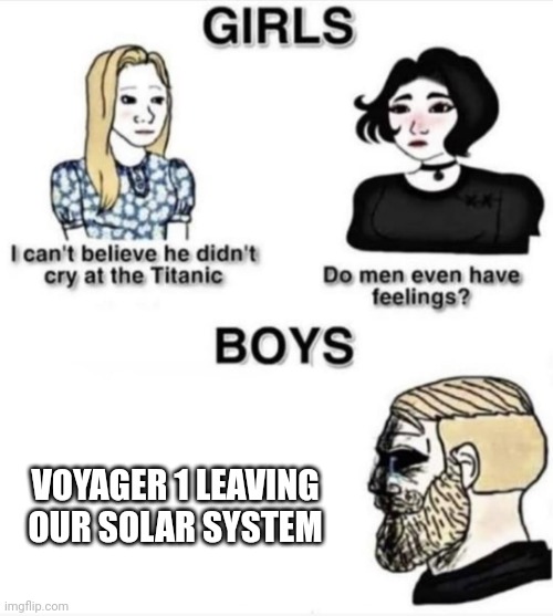 Voyager 1 | VOYAGER 1 LEAVING OUR SOLAR SYSTEM | image tagged in do men even have feelings,solar system,astronomy | made w/ Imgflip meme maker