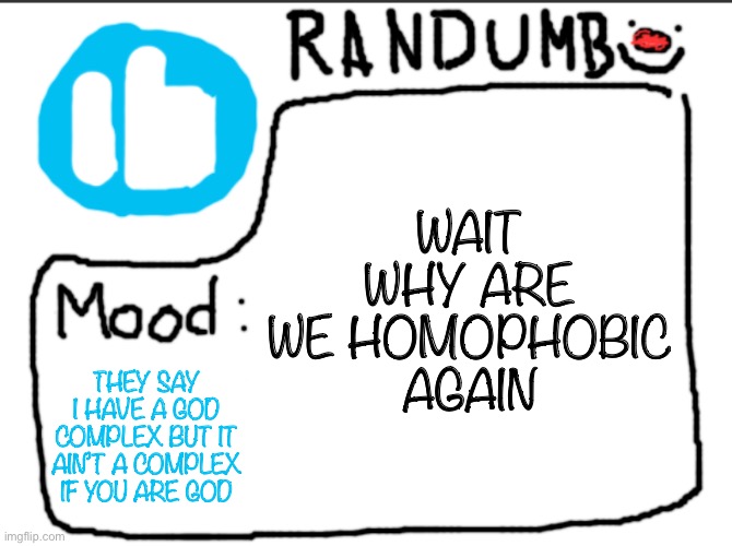 Randumb announcement | WAIT WHY ARE WE HOMOPHOBIC AGAIN; THEY SAY I HAVE A GOD COMPLEX BUT IT AIN’T A COMPLEX IF YOU ARE GOD | image tagged in randumb announcement | made w/ Imgflip meme maker