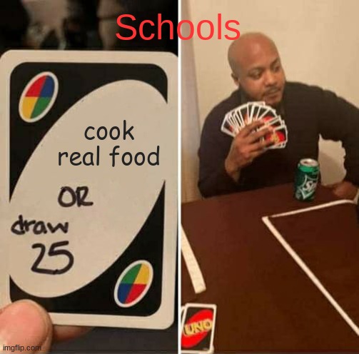 school kids ik you understand | Schools; cook real food | image tagged in memes,uno draw 25 cards | made w/ Imgflip meme maker