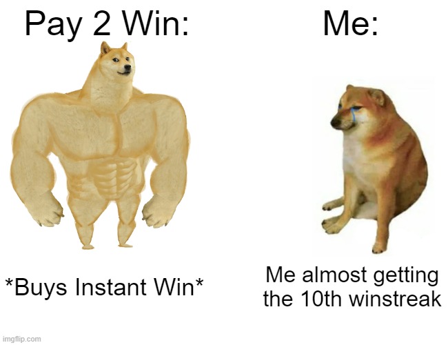 This happened to someone once | Pay 2 Win:; Me:; *Buys Instant Win*; Me almost getting the 10th winstreak | image tagged in memes,buff doge vs cheems | made w/ Imgflip meme maker