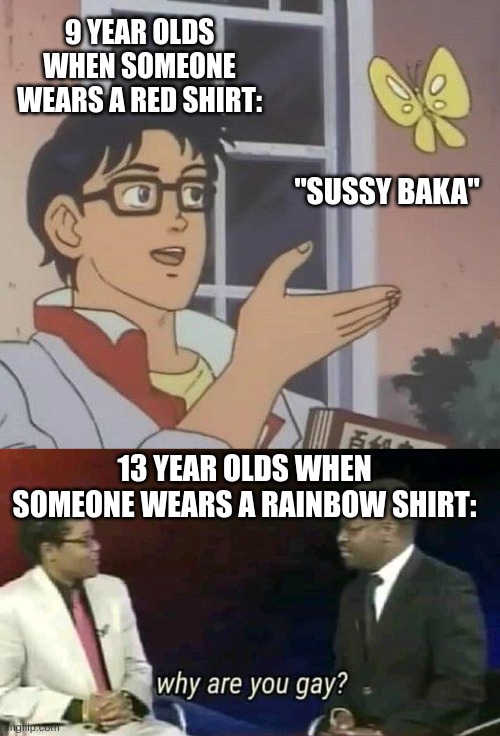 9 YEAR OLDS WHEN SOMEONE WEARS A RED SHIRT:; "SUSSY BAKA"; 13 YEAR OLDS WHEN SOMEONE WEARS A RAINBOW SHIRT: | image tagged in memes,is this a pigeon,why are you gay | made w/ Imgflip meme maker