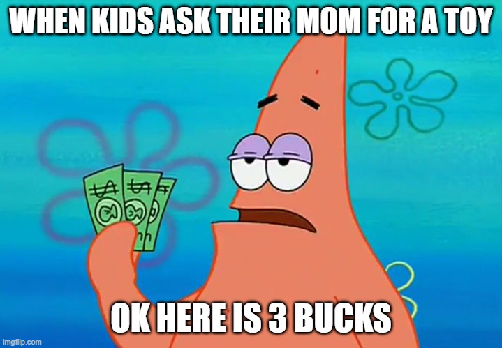 Patrick | WHEN KIDS ASK THEIR MOM FOR A TOY; OK HERE IS 3 BUCKS | image tagged in patrick 3 dollars | made w/ Imgflip meme maker