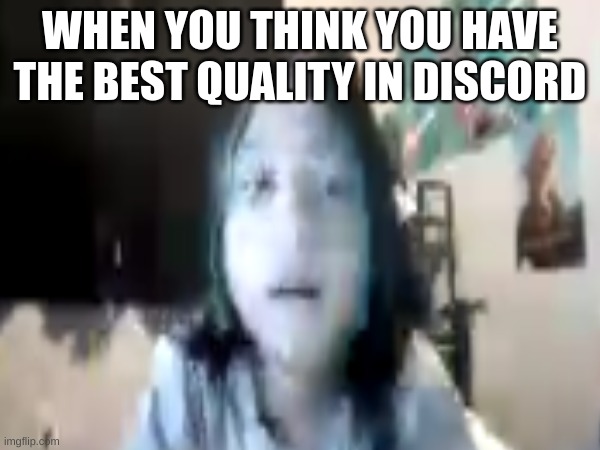 Best Quality in discord | WHEN YOU THINK YOU HAVE THE BEST QUALITY IN DISCORD | image tagged in memes,funny,funny memes | made w/ Imgflip meme maker