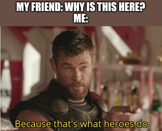 That’s what heroes do | MY FRIEND: WHY IS THIS HERE?
ME: | image tagged in that s what heroes do | made w/ Imgflip meme maker