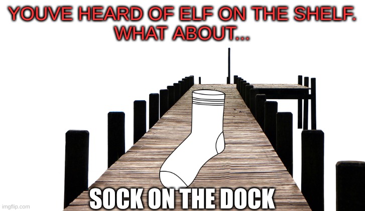 hehehehehehe | YOUVE HEARD OF ELF ON THE SHELF.
WHAT ABOUT... SOCK ON THE DOCK | image tagged in funny memes,elf on the shelf | made w/ Imgflip meme maker