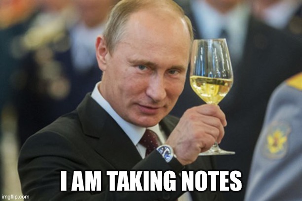 Putin Cheers | I AM TAKING NOTES | image tagged in putin cheers | made w/ Imgflip meme maker
