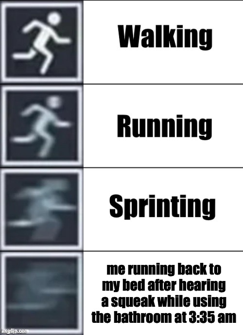 this feels more creepier than it looks... | me running back to my bed after hearing a squeak while using the bathroom at 3:35 am | image tagged in very fast,bathroom,relatable,scary | made w/ Imgflip meme maker