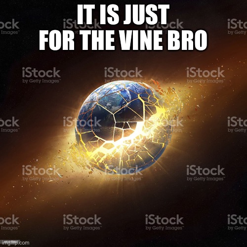 world exploding | IT IS JUST FOR THE VINE BRO | image tagged in world exploding | made w/ Imgflip meme maker
