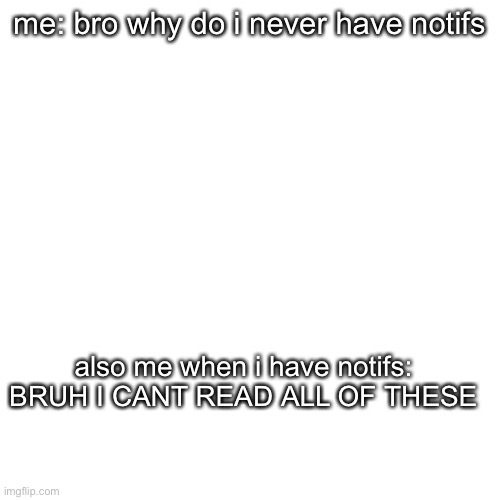 never realize you want them until you dont get them | me: bro why do i never have notifs; also me when i have notifs: BRUH I CANT READ ALL OF THESE | image tagged in bruh,relatable | made w/ Imgflip meme maker