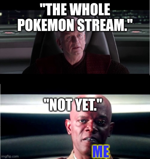 I am the Senate - Not yet | "THE WHOLE POKEMON STREAM." "NOT YET." ME | image tagged in i am the senate - not yet | made w/ Imgflip meme maker