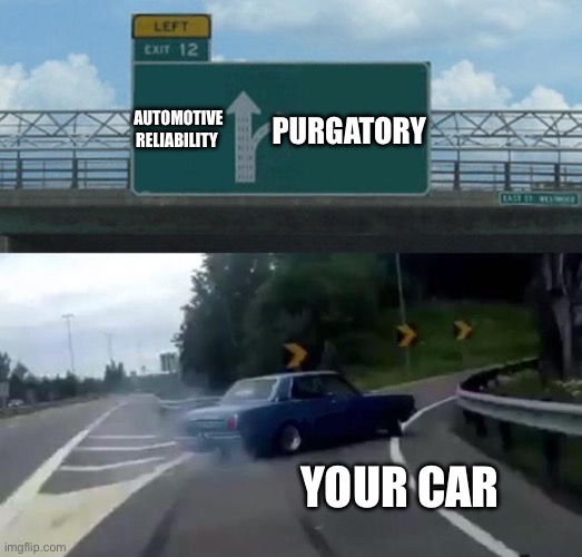 My car | AUTOMOTIVE RELIABILITY PURGATORY YOUR CAR | image tagged in swerving car,dead,car | made w/ Imgflip meme maker