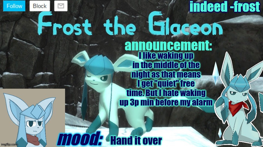 FrostTheGlaceon announcmemt temp | I like waking up in the middle of the night as that means I get "quiet" free time. But I hate waking up 3p min before my alarm; Hand it over | image tagged in frosttheglaceon announcmemt temp | made w/ Imgflip meme maker