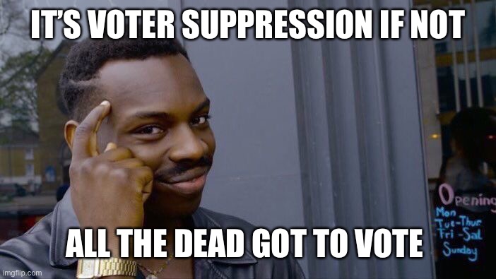 Roll Safe Think About It Meme | IT’S VOTER SUPPRESSION IF NOT ALL THE DEAD GOT TO VOTE | image tagged in memes,roll safe think about it | made w/ Imgflip meme maker