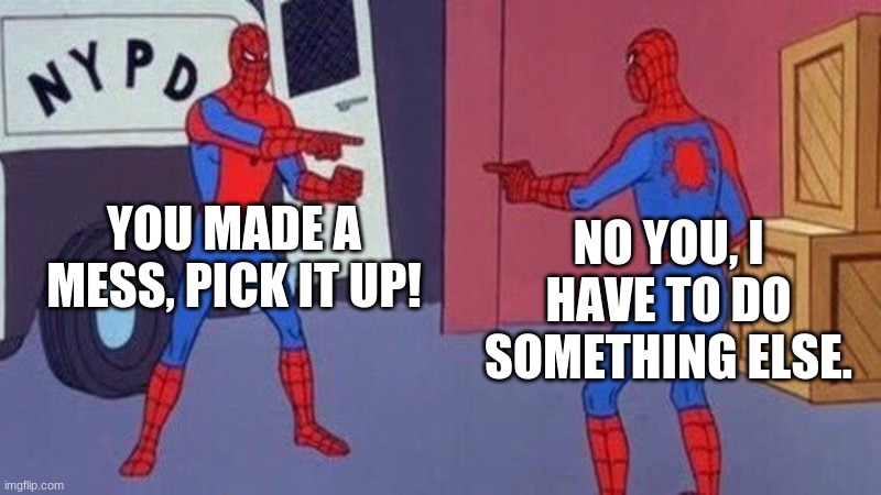 When You see your little brother make a mess and tell him to pick it up. | YOU MADE A MESS, PICK IT UP! NO YOU, I HAVE TO DO SOMETHING ELSE. | image tagged in spiderman pointing at spiderman | made w/ Imgflip meme maker