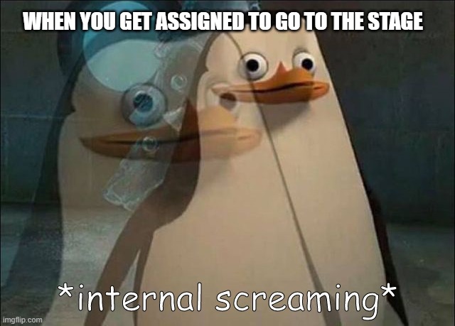 Hmh | WHEN YOU GET ASSIGNED TO GO TO THE STAGE | image tagged in private internal screaming | made w/ Imgflip meme maker