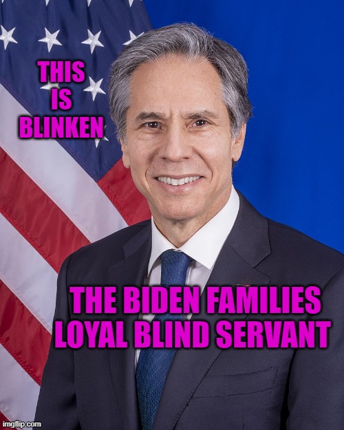 Blinken the bumbler | THIS IS BLINKEN; THE BIDEN FAMILIES LOYAL BLIND SERVANT | image tagged in blinken the bumbler | made w/ Imgflip meme maker