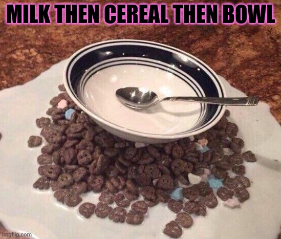 MILK THEN CEREAL THEN BOWL | made w/ Imgflip meme maker