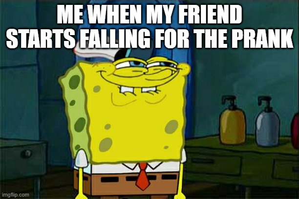 Don't You Squidward Meme | ME WHEN MY FRIEND STARTS FALLING FOR THE PRANK | image tagged in memes,don't you squidward,funny,prank | made w/ Imgflip meme maker