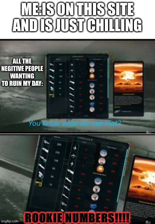 Graystillplays “ROOKIE NUMBERS!!!” | ME:IS ON THIS SITE AND IS JUST CHILLING; ALL THE NEGITIVE PEOPLE WANTING TO RUIN MY DAY: | image tagged in graystillplays rookie numbers | made w/ Imgflip meme maker
