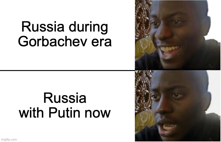 A small comparison between Putin and Gorbachev. Russia the country isn't bad, its Putin that's bad | Russia during Gorbachev era; Russia with Putin now | image tagged in disappointed black guy,vladimir putin,putin,gorbachev,mikhail gorbachev,russia | made w/ Imgflip meme maker