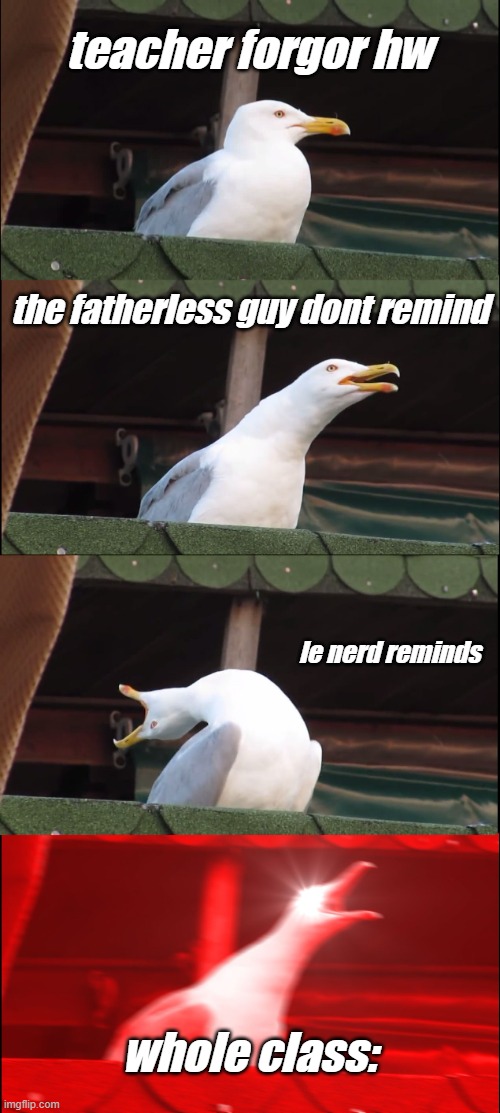 Inhaling Seagull Meme | teacher forgor hw; the fatherless guy dont remind; le nerd reminds; whole class: | image tagged in memes,inhaling seagull | made w/ Imgflip meme maker