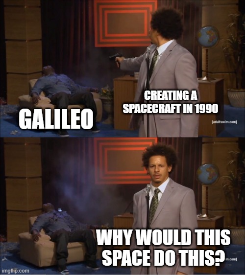 Is that enough with a spacecraft in 1990 | CREATING A SPACECRAFT IN 1990; GALILEO; WHY WOULD THIS SPACE DO THIS? | image tagged in memes,who killed hannibal | made w/ Imgflip meme maker