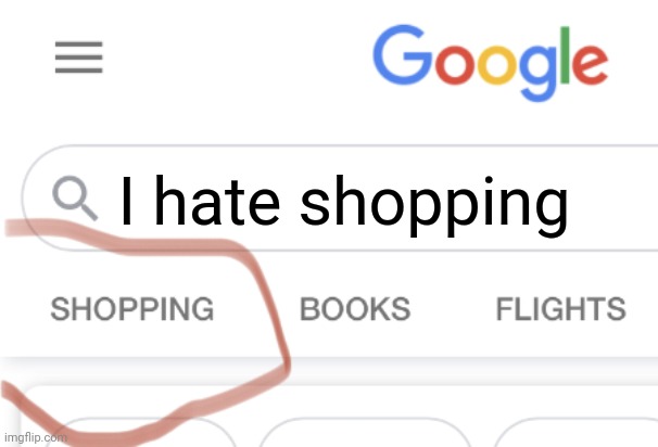 Not how to use this template #14 | I hate shopping | image tagged in shopping google | made w/ Imgflip meme maker