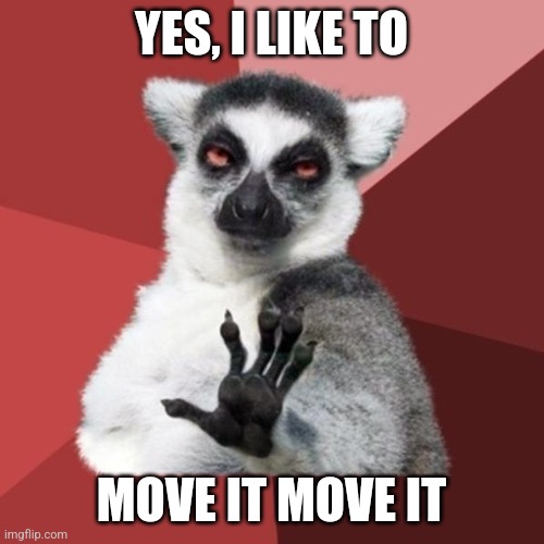 I like to move it move it | YES, I LIKE TO; MOVE IT MOVE IT | image tagged in memes,chill out lemur,i like to move it move it,song lyrics | made w/ Imgflip meme maker