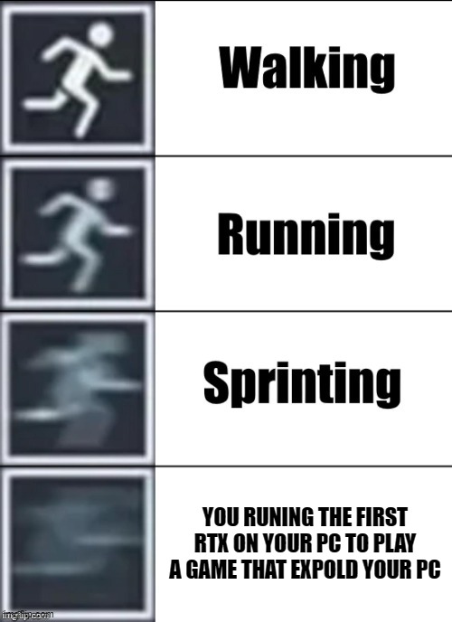 Very Fast | YOU RUNING THE FIRST RTX ON YOUR PC TO PLAY A GAME THAT EXPOLD YOUR PC | image tagged in very fast | made w/ Imgflip meme maker