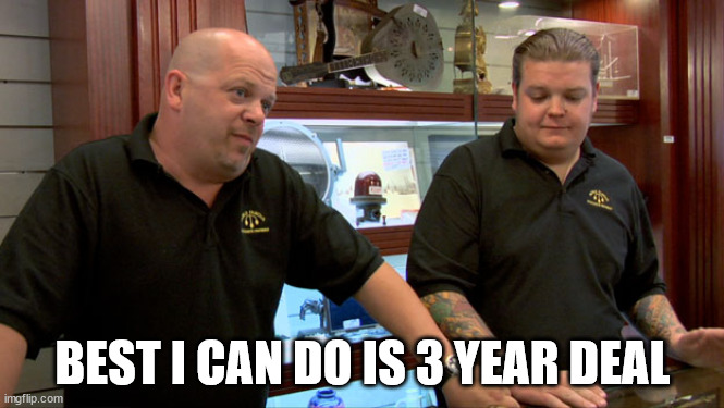 Pawn Stars Best I Can Do |  BEST I CAN DO IS 3 YEAR DEAL | image tagged in pawn stars best i can do | made w/ Imgflip meme maker