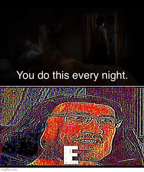 You Do This Every Night | image tagged in you do this every night | made w/ Imgflip meme maker